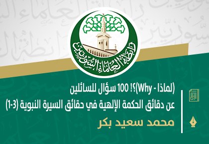 (لماذا - Why)؟!! ١٠٠ سؤال للسائلين عن دقائق الحكمة الإلهية في حقائق السيرة النبوية (1-3)