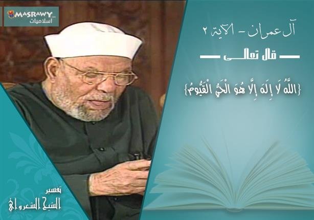 تفسير الشعراوي للآية 2 من سورة آل عمران | مصراوى